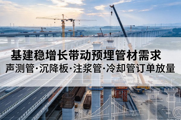 东源基建稳增长带动预埋监测管材需求，声测管、沉降板、注浆管订单持续放量