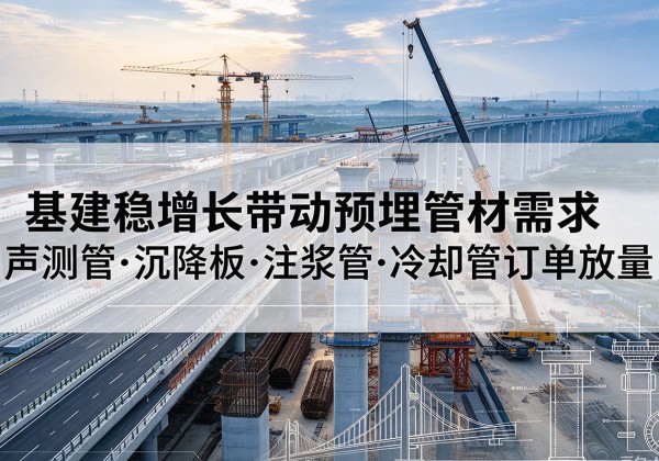 东源基建稳增长带动预埋监测管材需求，声测管、沉降板、注浆管订单持续放量