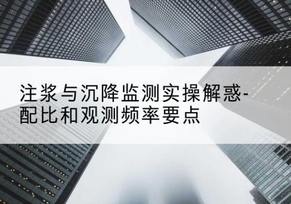 东源水泥浆配比不当会不会造成注浆管堵管？-注浆与沉降监测实操解惑-配比和观测频率要点