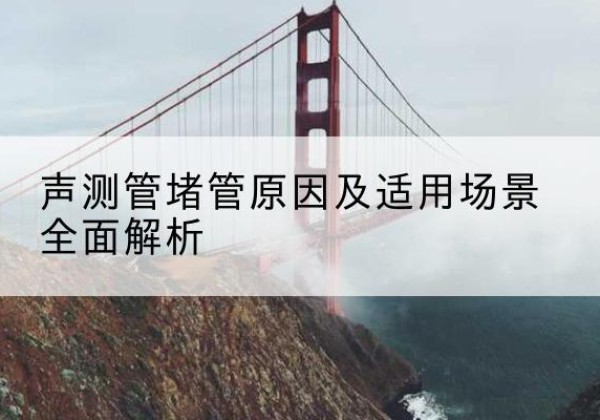 东源声测管堵管的主要原因有哪些？-声测管堵管原因及适用场景全面解析